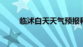 临沭白天天气预报和夜间天气预报