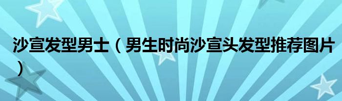 沙宣发型男士（男生时尚沙宣头发型推荐图片）