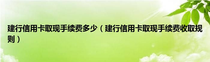 建行信用卡取现手续费多少（建行信用卡取现手续费收取规则）