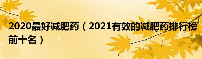 2020最好减肥药（2021有效的减肥药排行榜前十名）