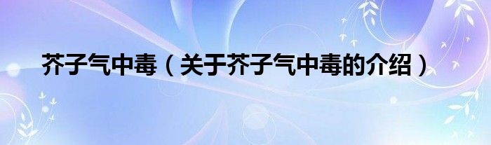 芥子气中毒（关于芥子气中毒的介绍）