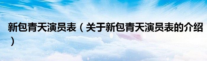 新包青天演员表（关于新包青天演员表的介绍）