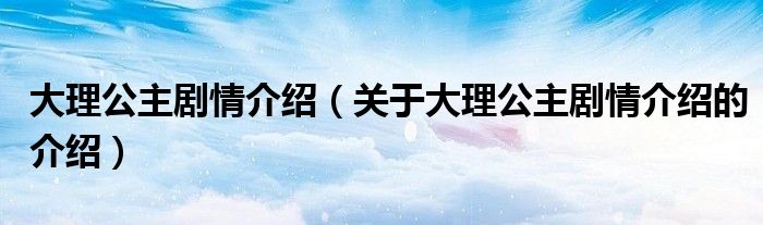 大理公主剧情介绍（关于大理公主剧情介绍的介绍）