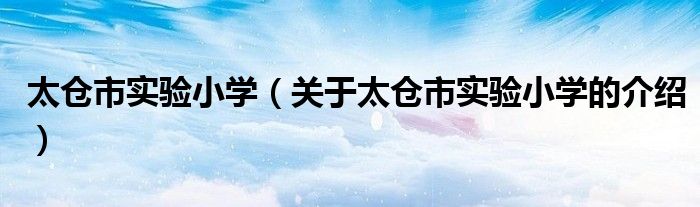 太仓市实验小学（关于太仓市实验小学的介绍）