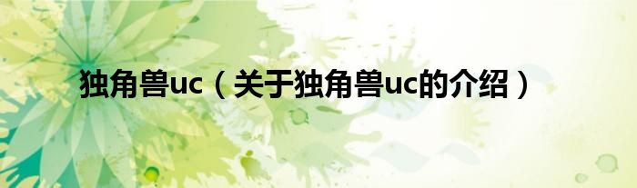 独角兽uc（关于独角兽uc的介绍）