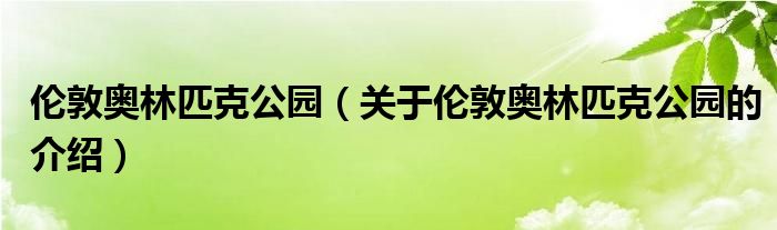 伦敦奥林匹克公园（关于伦敦奥林匹克公园的介绍）