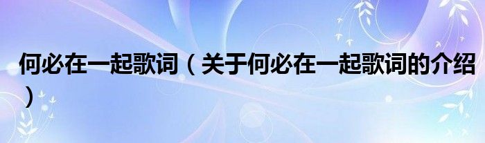 何必在一起歌词（关于何必在一起歌词的介绍）