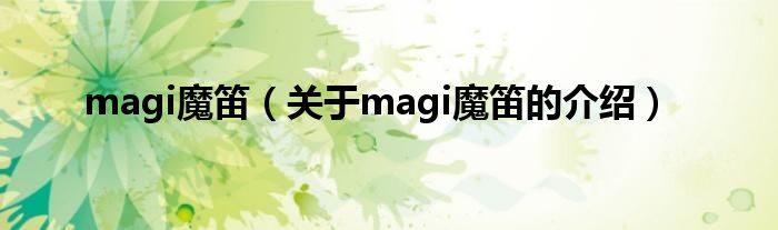 magi魔笛（关于magi魔笛的介绍）