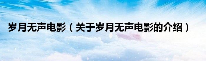 岁月无声电影（关于岁月无声电影的介绍）