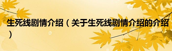 生死线剧情介绍（关于生死线剧情介绍的介绍）