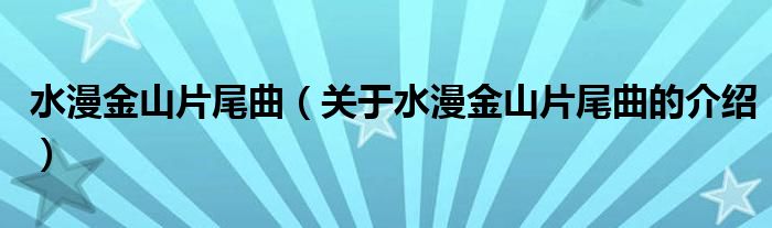 水漫金山片尾曲（关于水漫金山片尾曲的介绍）