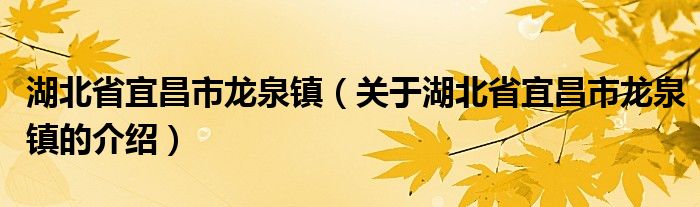 湖北省宜昌市龙泉镇（关于湖北省宜昌市龙泉镇的介绍）