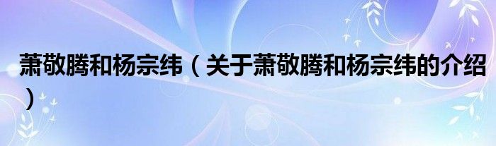 萧敬腾和杨宗纬（关于萧敬腾和杨宗纬的介绍）