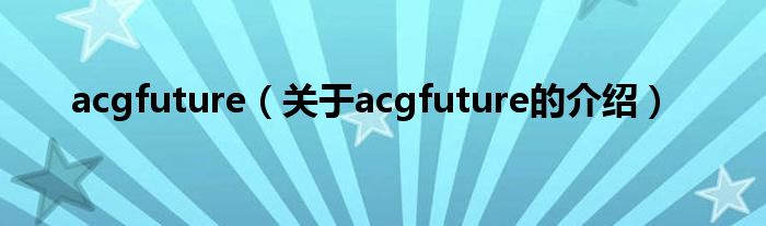 acgfuture（关于acgfuture的介绍）