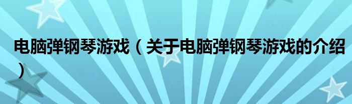 电脑弹钢琴游戏（关于电脑弹钢琴游戏的介绍）