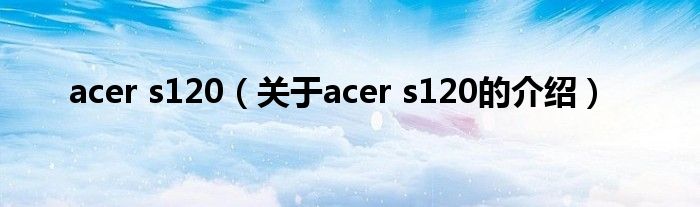 acer s120（关于acer s120的介绍）