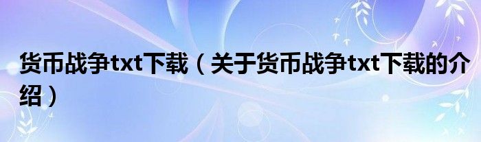 货币战争txt下载（关于货币战争txt下载的介绍）