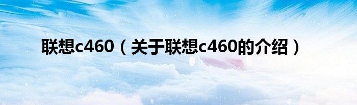 联想c460（关于联想c460的介绍）