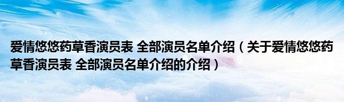 爱情悠悠药草香演员表 全部演员名单介绍（关于爱情悠悠药草香演员表 全部演员名单介绍的介绍）