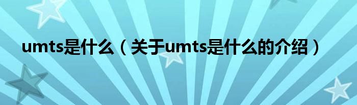 umts是什么（关于umts是什么的介绍）