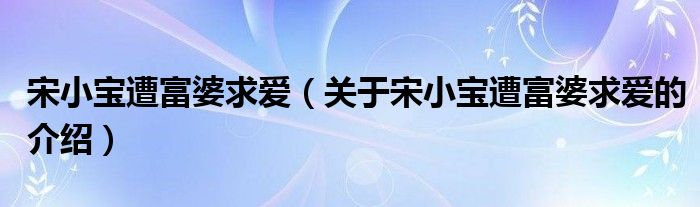 宋小宝遭富婆求爱（关于宋小宝遭富婆求爱的介绍）