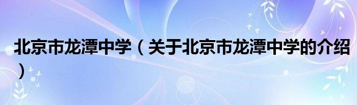 北京市龙潭中学（关于北京市龙潭中学的介绍）