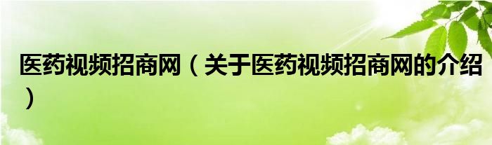 医药视频招商网（关于医药视频招商网的介绍）