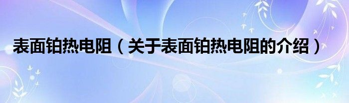 表面铂热电阻（关于表面铂热电阻的介绍）