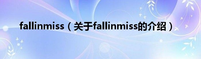 fallinmiss（关于fallinmiss的介绍）