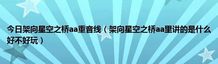 今日架向星空之桥aa重音线（架向星空之桥aa里讲的是什么好不好玩）