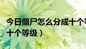 今日僵尸怎么分成十个等级的（僵尸怎么分成十个等级）