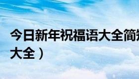 今日新年祝福语大全简短送长辈（新年祝福语大全）