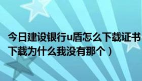 今日建设银行u盾怎么下载证书（建设银行的U盾，证书在哪下载为什么我没有那个）