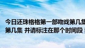 今日还珠格格第一部吻戏第几集（新还珠格格 吻戏和床戏在第几集 并请标注在那个时间段 我给分）