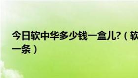 今日软中华多少钱一盒儿?（软中华多少钱一盒，又多少钱一条）