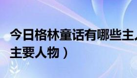今日格林童话有哪些主人公（格林童话有哪些主要人物）