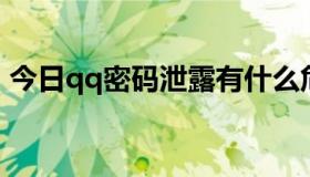 今日qq密码泄露有什么危害（QQ密码泄露）