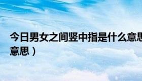 今日男女之间竖中指是什么意思（女生跟男生竖中指是什么意思）