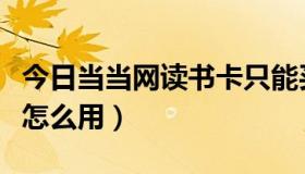 今日当当网读书卡只能买书吗（当当网读书卡怎么用）