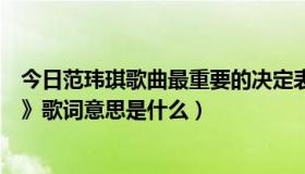 今日范玮琪歌曲最重要的决定表达（范玮琪《最重要的决定》歌词意思是什么）