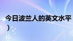 今日波兰人的英文水平（波兰人的英文怎么样）