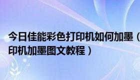 今日佳能彩色打印机如何加墨（佳能打印机怎么加墨 佳能打印机加墨图文教程）