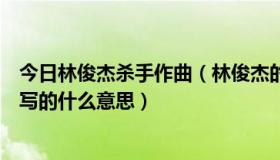 今日林俊杰杀手作曲（林俊杰的《杀手》那个歌的歌词到底写的什么意思）