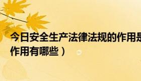 今日安全生产法律法规的作用是什么（安全生产法律法规的作用有哪些）