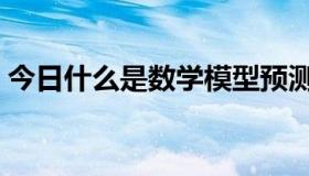 今日什么是数学模型预测（什么是数学模型）
