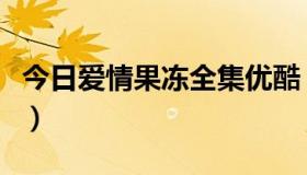 今日爱情果冻全集优酷（《爱情果冻》是什么）