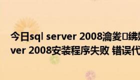 今日sql server 2008瀹夎绋嬪簭閬囧埌閿欒（SQL Server 2008安装程序失败 错误代码 0x84B20001）