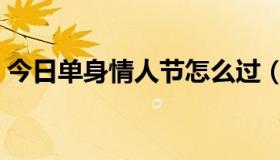 今日单身情人节怎么过（单身情人节怎么过）