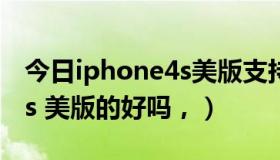今日iphone4s美版支持什么网络（iphone4s 美版的好吗，）