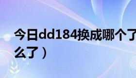 今日dd184换成哪个了（ddd44现在改成什么了）